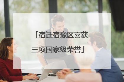 宿迁宿豫区喜获三项国家级荣誉